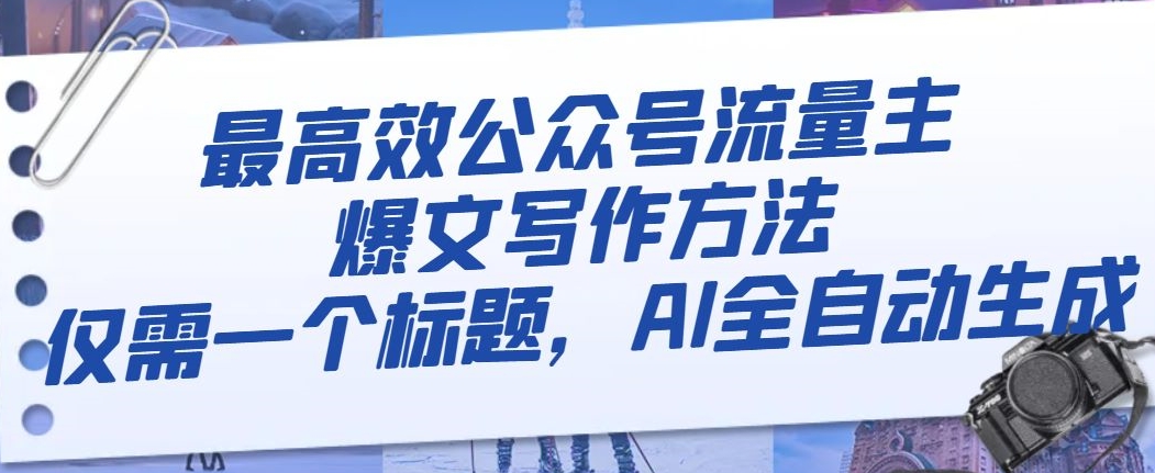 最高效公众号流量主爆文写作方法，仅需一个标题，AI全自动生成【揭秘】-晟哥学社资源库