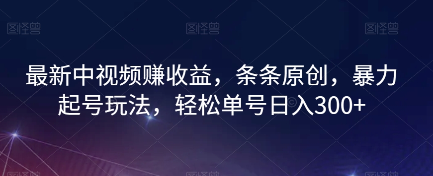 最新中视频赚收益，条条原创，暴力起号玩法，轻松单号日入300+【揭秘】-晟哥学社资源库
