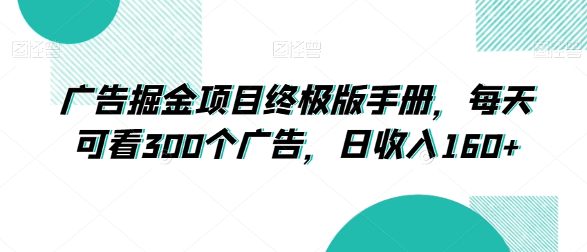 广告掘金项目终极版手册，每天可看300个广告，日收入160+【揭秘】-晟哥学社资源库