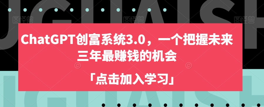 ChatGPT创富系统3.0，一个把握未来三年最赚钱的机会-晟哥学社资源库