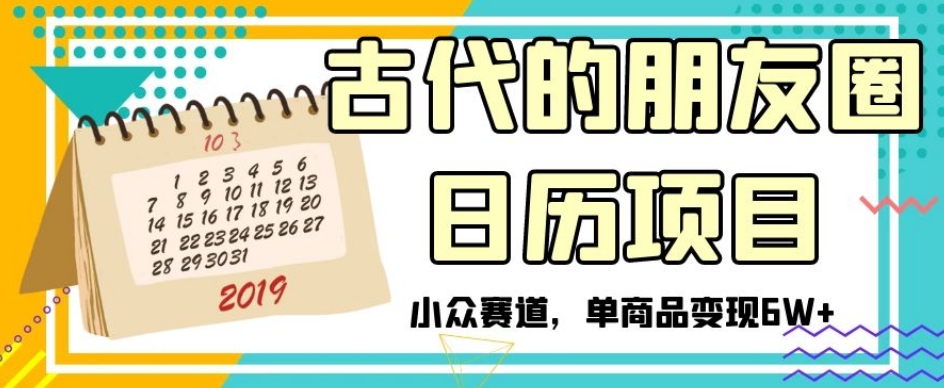 古代的朋友圈日历项目，小众赛道，单商品变现6W+【揭秘】-晟哥学社资源库