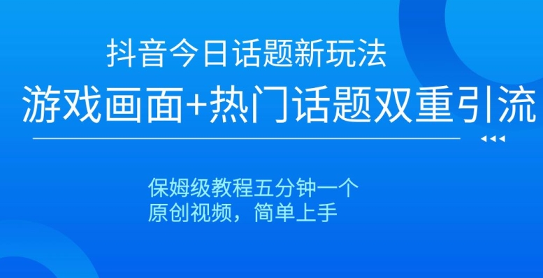 抖音今日话题新玩法，游戏画面+热门话题双重引流，保姆级教程五分钟一个【揭秘】-晟哥学社资源库