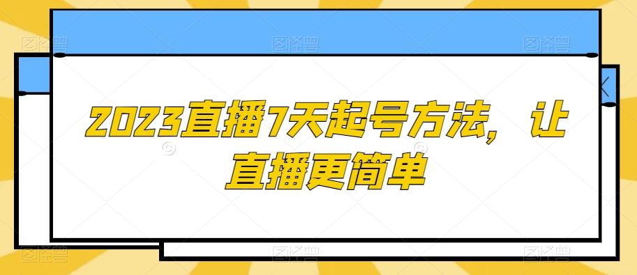 2023直播7天起号方法，让直播更简单-晟哥学社资源库