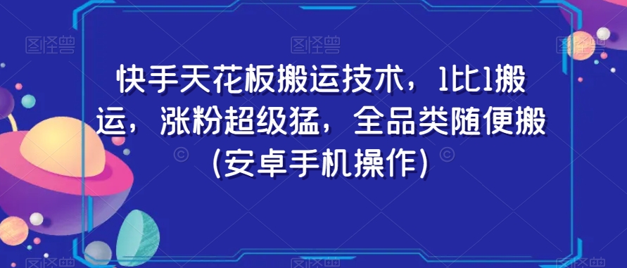 快手天花板搬运技术，1比1搬运，涨粉超级猛，全品类随便搬（安卓手机操作）-晟哥学社资源库