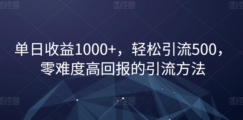 单日收益1000+，轻松引流500，零难度高回报的引流方法【揭秘】-晟哥学社资源库