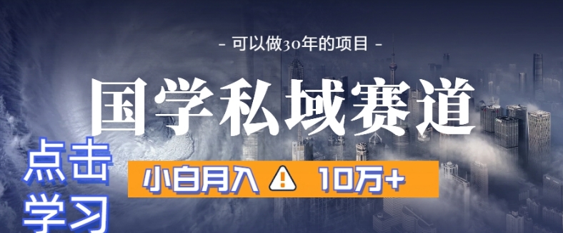 暴力国学私域赛道，小白月入10万+，引流+转化完整流程【揭秘】-晟哥学社资源库