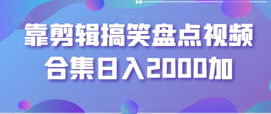 靠剪辑搞笑盘点视频合集日入2000加【揭秘】-晟哥学社资源库