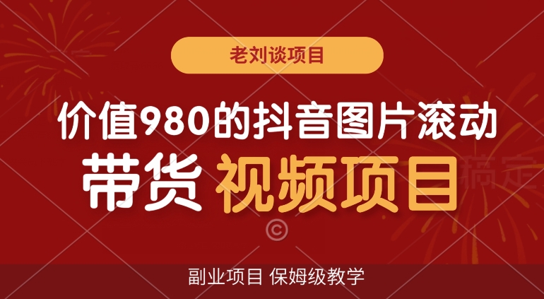 价值980的抖音图片滚动带货视频副业项目，保姆级教学【揭秘】-晟哥学社资源库