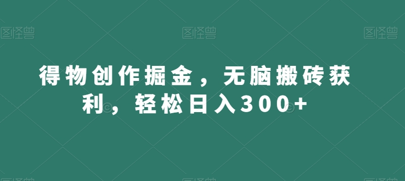 得物创作掘金，无脑搬砖获利，轻松日入300+【揭秘】-晟哥学社资源库