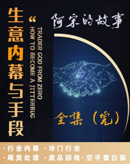 阿宋的故事·生意内幕与手段，行业内幕 冷门行业 尾货处理 废品回收 空手套白狼-晟哥学社资源库