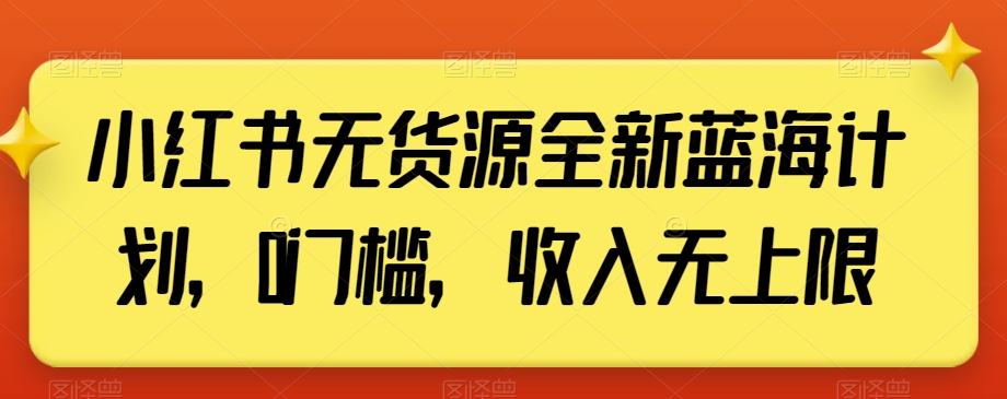 小红书无货源全新蓝海计划，0门槛，收入无上限【揭秘】-晟哥学社资源库