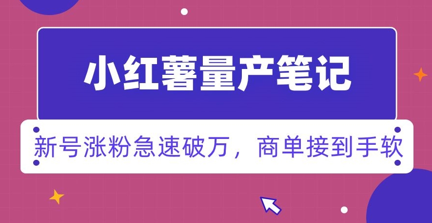 小红书量产笔记，一分种一条笔记，新号涨粉急速破万，新黑马赛道，商单接到手软【揭秘】-晟哥学社资源库