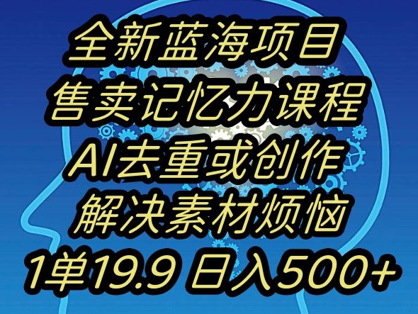 蓝海项目记忆力提升，AI去重，一单19.9日入500+【揭秘】-晟哥学社资源库