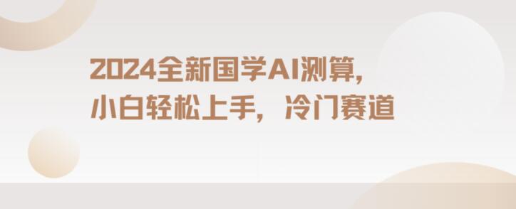 2024国学AI测算，小白轻松上手，长期蓝海项目【揭秘】-晟哥学社资源库
