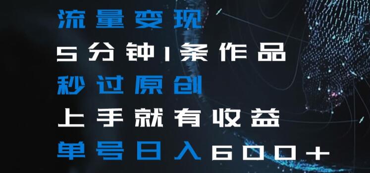 流量变现5分钟1条作品秒过原创上手就有收益单号日入600+【揭秘】-晟哥学社资源库