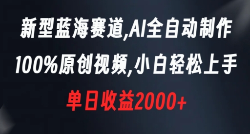 新型蓝海赛道，AI全自动制作，100%原创视频，小白轻松上手，单日收益2000+【揭秘】-晟哥学社资源库