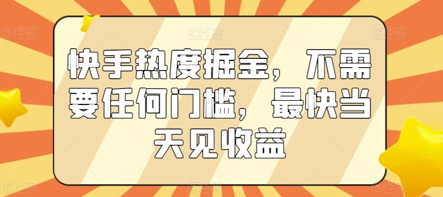 快手热度掘金，不需要任何门槛，最快当天见收益【揭秘】-晟哥学社资源库