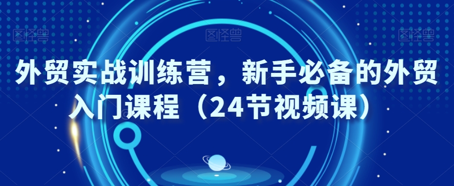 外贸实战训练营，新手必备的外贸入门课程（24节视频课）-晟哥学社资源库
