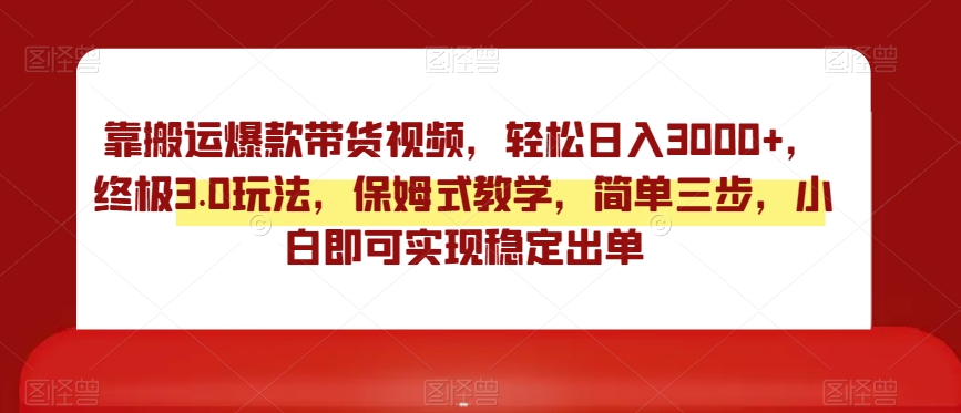 靠搬运爆款带货视频，轻松日入3000+，终极3.0玩法，保姆式教学，简单三步，小白即可实现稳定出单【揭秘】-晟哥学社资源库