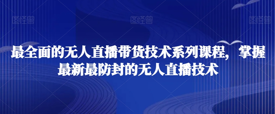 最全面的无人直播‮货带‬技术系‮课列‬程，掌握最新最防封的无人直播技术-晟哥学社资源库