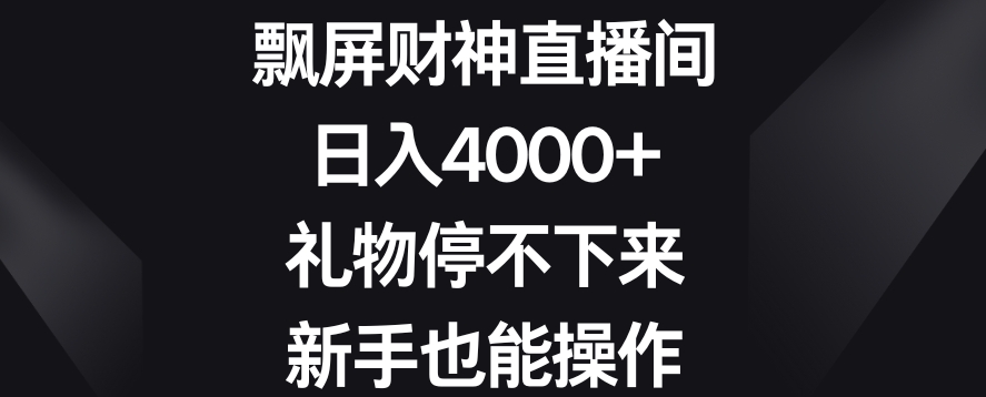 飘屏财神直播间，日入4000+，礼物停不下来，新手也能操作【揭秘】-晟哥学社资源库