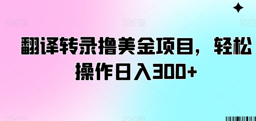 翻译转录撸美金项目，轻松操作日入300+【揭秘】-晟哥学社资源库