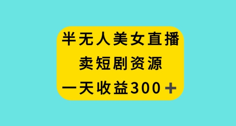 半无人美女直播，卖短剧资源，一天收益300+【揭秘】-晟哥学社资源库