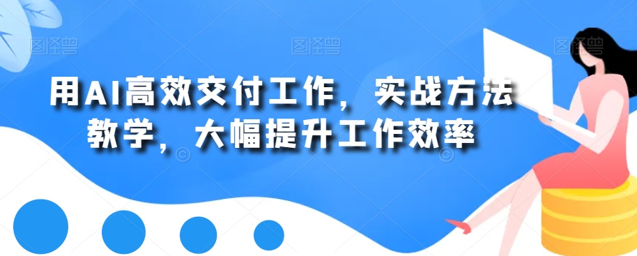 用AI高效交付工作，实战方法教学，大幅提升工作效率-晟哥学社资源库