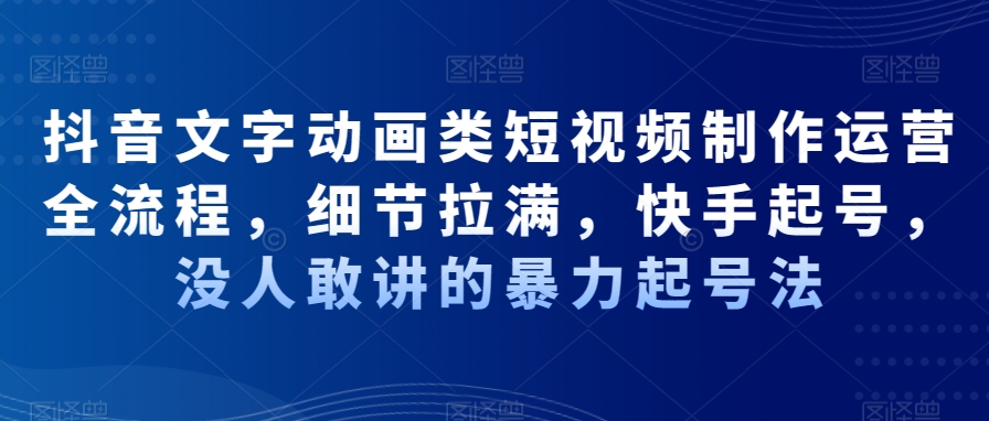 抖音文字动画类短视频制作运营全流程，细节拉满，快手起号，没人敢讲的暴力起号法-晟哥学社资源库