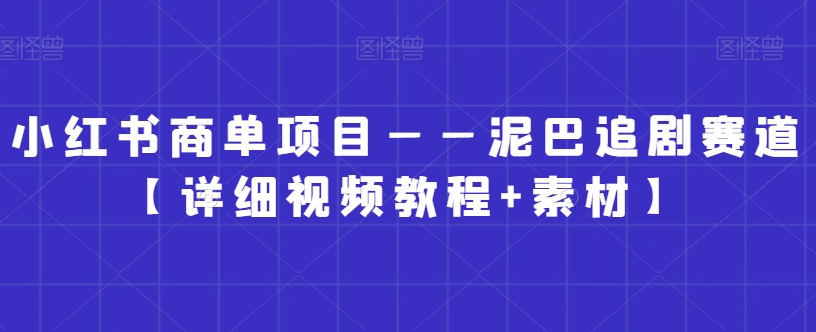 小红书商单项目——泥巴追剧赛道【详细视频教程+素材】【揭秘】-晟哥学社资源库