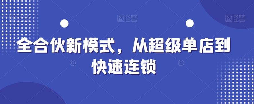 全合伙新模式，从超级单店到快速连锁-晟哥学社资源库