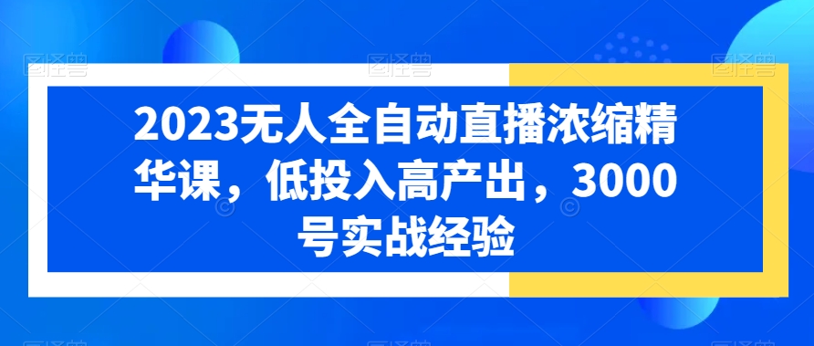 2023无人全自动直播浓缩精华课，低投入高产出，3000号实战经验-晟哥学社资源库