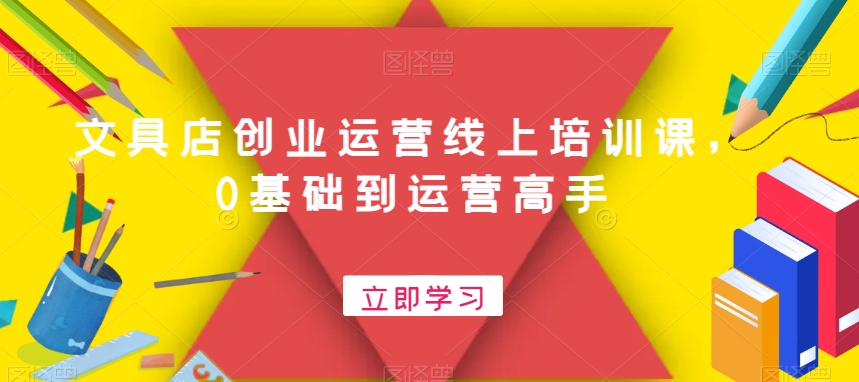 文具店创业运营线上培训课，0基础到运营高手-晟哥学社资源库