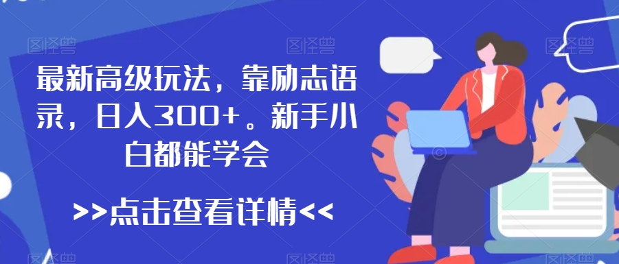 最新高级玩法，靠励志语录，日入300+，新手小白都能学会【揭秘】-晟哥学社资源库
