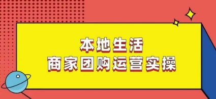 本地生活商家团购运营实操，看完课程即可实操团购运营-晟哥学社资源库