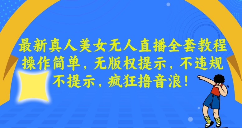 最新真人美女无人直播全套教程，操作简单，无版权提示，不违规，不提示，疯狂撸音浪【揭秘】-晟哥学社资源库