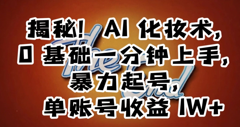 揭秘！AI化妆术，0基础一分钟上手，暴力起号，单账号收益1W+-晟哥学社资源库