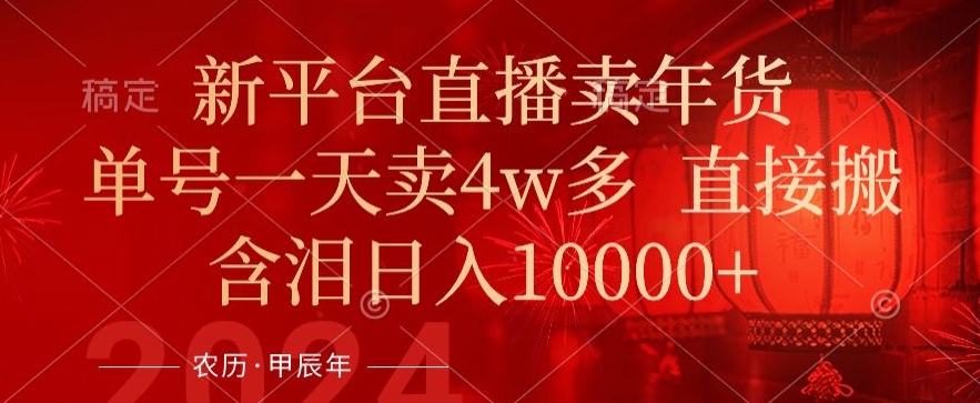 年末红利来了，新平台直播卖年货，单号一天卖4w多，话术场景直接搬，含泪日入1w+【揭秘】-晟哥学社资源库