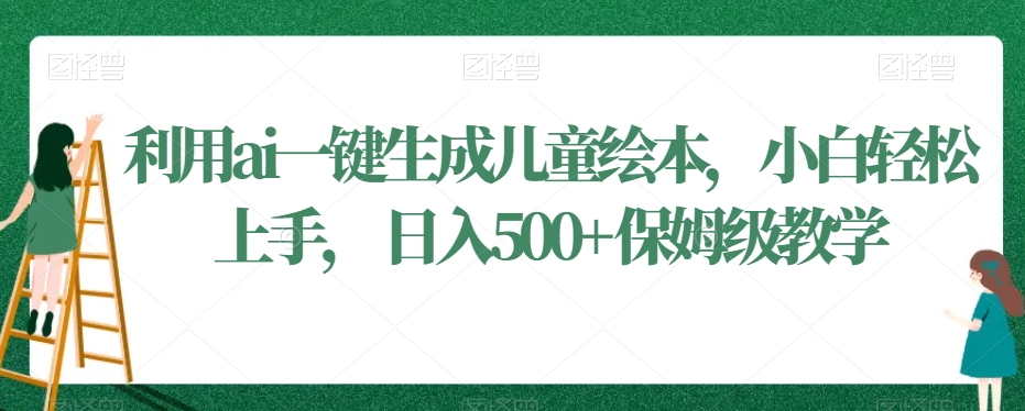 利用ai一键生成儿童绘本，小白轻松上手，日入500+保姆级教学【揭秘】-晟哥学社资源库