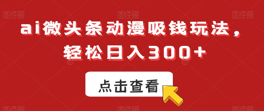 ai微头条动漫吸钱玩法，轻松日入300+【揭秘】-晟哥学社资源库