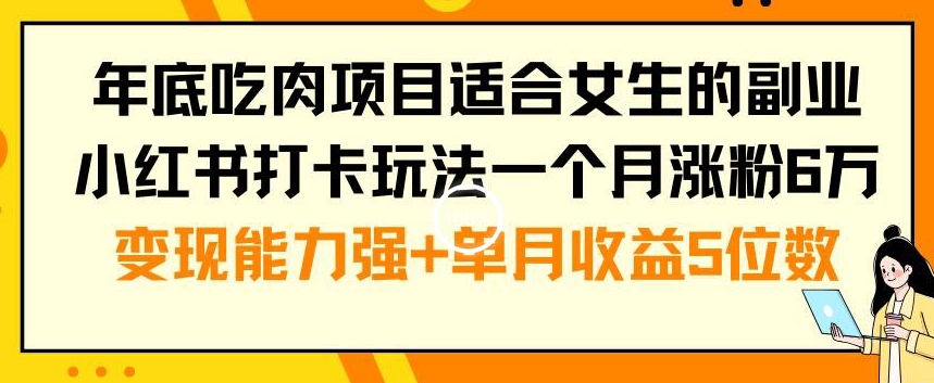 年底吃肉项目适合女生的副业小红书打卡玩法一个月涨粉6万+变现能力强+单月收益5位数【揭秘】-晟哥学社资源库