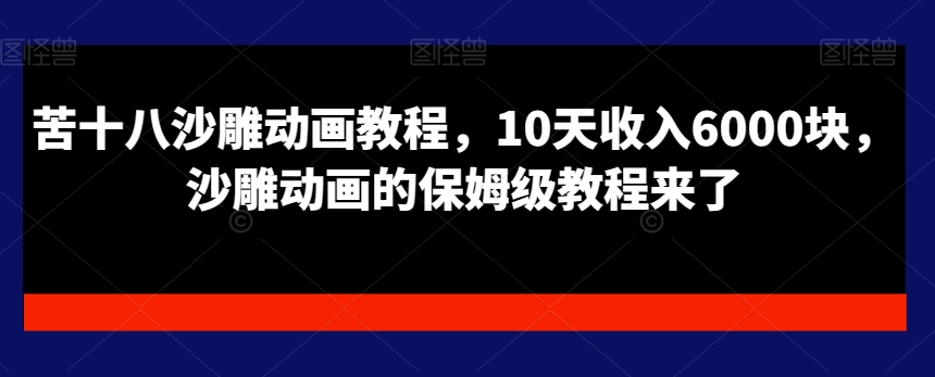 苦十八沙雕动画教程，10天收入6000块，沙雕动画的保姆级教程来了-晟哥学社资源库