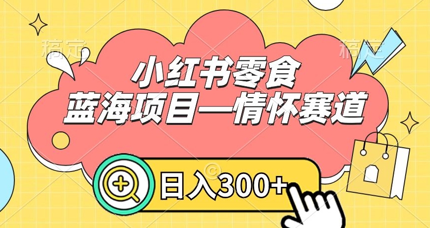 小红书零食蓝海项目—情怀赛道，0门槛，日入300+【揭秘】-晟哥学社资源库