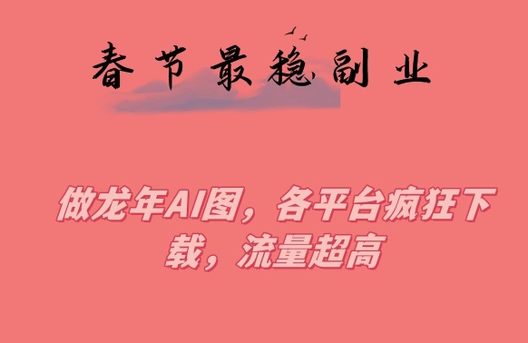 春节期间最稳副业，做龙年AI图，各平台疯狂下载，流量超高【揭秘】-晟哥学社资源库