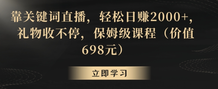靠关键词直播，轻松日赚2000+，礼物收不停，保姆级课程（价值698元）【揭秘】-晟哥学社资源库