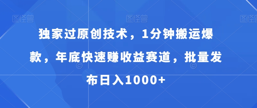 独家过原创技术，1分钟搬运爆款，年底快速赚收益赛道，批量发布日入1000+【揭秘】-晟哥学社资源库