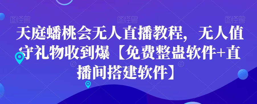 天庭蟠桃会无人直播教程，无人值守礼物收到爆【免费整蛊软件+直播间搭建软件】-晟哥学社资源库