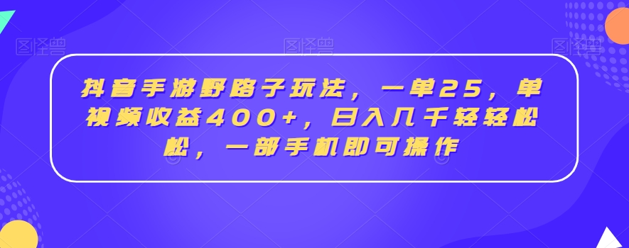 抖音手游野路子玩法，一单25，单视频收益400+，日入几千轻轻松松，一部手机即可操作【揭秘】-晟哥学社资源库