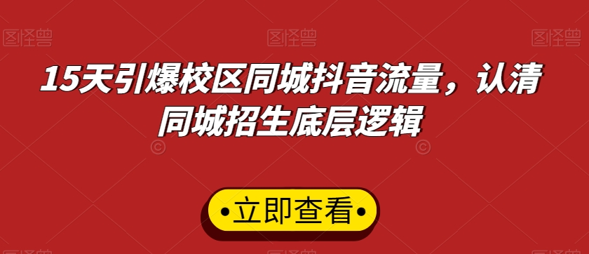 15天引爆校区同城抖音流量，认清同城招生底层逻辑-晟哥学社资源库