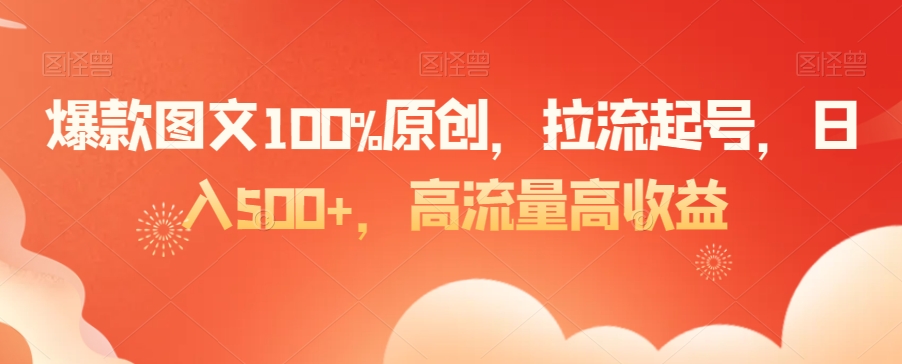 爆款图文100%原创，拉流起号，日入500+，高流量高收益【揭秘】-晟哥学社资源库